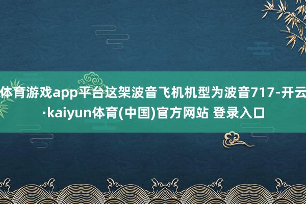 体育游戏app平台这架波音飞机机型为波音717-开云·kaiyun体育(中国)官方网站 登录入口