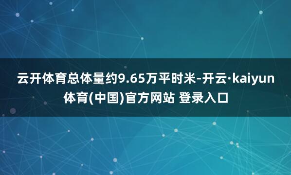 云开体育总体量约9.65万平时米-开云·kaiyun体育(中国)官方网站 登录入口