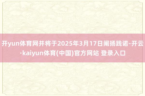 开yun体育网并将于2025年3月17日阐扬践诺-开云·kaiyun体育(中国)官方网站 登录入口