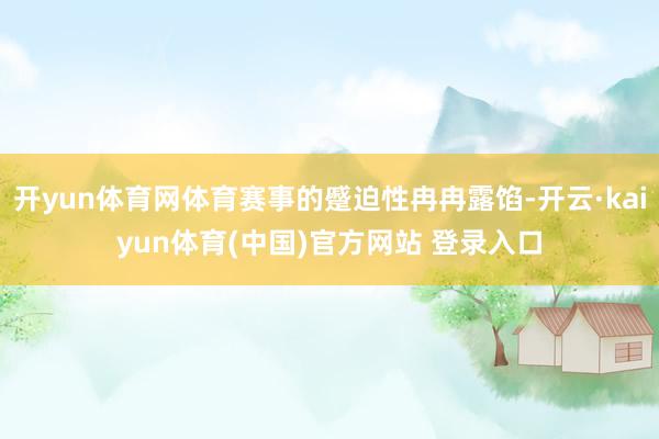 开yun体育网体育赛事的蹙迫性冉冉露馅-开云·kaiyun体育(中国)官方网站 登录入口