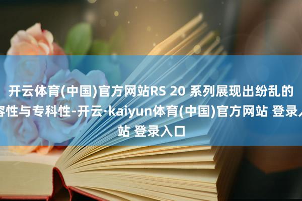 开云体育(中国)官方网站RS 20 系列展现出纷乱的兼容性与专科性-开云·kaiyun体育(中国)官方网站 登录入口