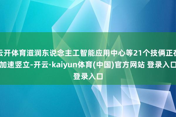 云开体育滋润东说念主工智能应用中心等21个技俩正在加速竖立-开云·kaiyun体育(中国)官方网站 登录入口