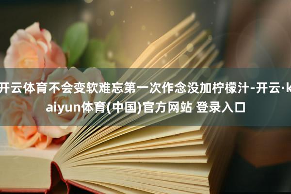 开云体育不会变软难忘第一次作念没加柠檬汁-开云·kaiyun体育(中国)官方网站 登录入口