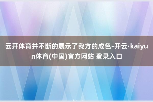 云开体育并不断的展示了我方的成色-开云·kaiyun体育(中国)官方网站 登录入口