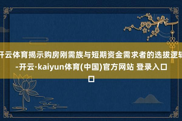 开云体育揭示购房刚需族与短期资金需求者的选拔逻辑-开云·kaiyun体育(中国)官方网站 登录入口