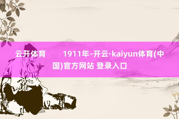 云开体育        1911年-开云·kaiyun体育(中国)官方网站 登录入口
