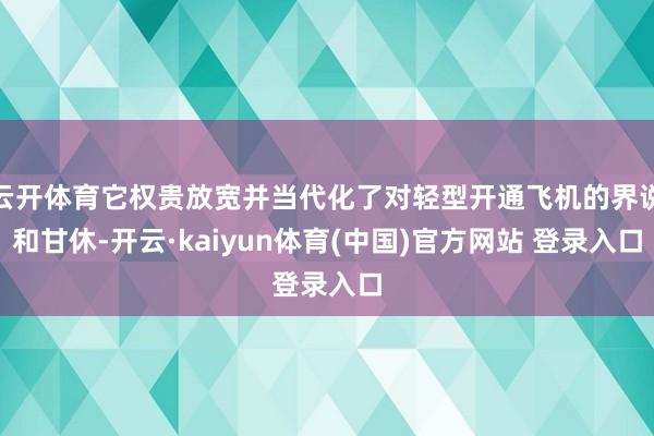 云开体育它权贵放宽并当代化了对轻型开通飞机的界说和甘休-开云·kaiyun体育(中国)官方网站 登录入口