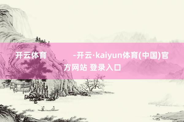 开云体育            -开云·kaiyun体育(中国)官方网站 登录入口