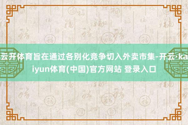 云开体育旨在通过各别化竞争切入外卖市集-开云·kaiyun体育(中国)官方网站 登录入口