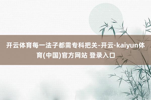 开云体育每一法子都需专科把关-开云·kaiyun体育(中国)官方网站 登录入口