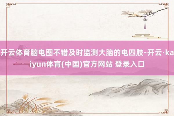 开云体育脑电图不错及时监测大脑的电四肢-开云·kaiyun体育(中国)官方网站 登录入口
