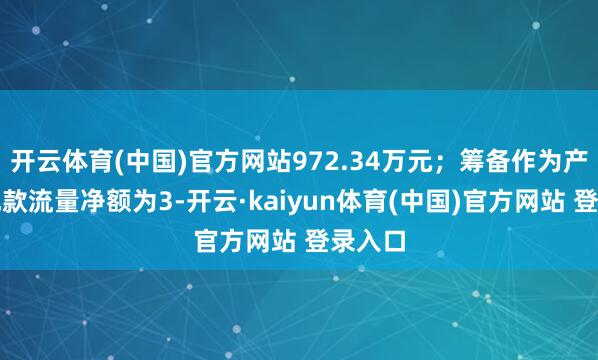 开云体育(中国)官方网站972.34万元；筹备作为产生的现款流量净额为3-开云·kaiyun体育(中国)官方网站 登录入口