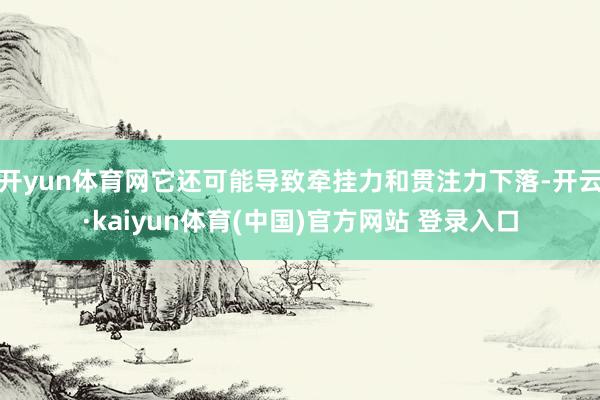 开yun体育网它还可能导致牵挂力和贯注力下落-开云·kaiyun体育(中国)官方网站 登录入口