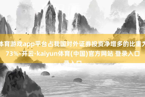 体育游戏app平台占我国对外证券投资净增多的比重为73%-开云·kaiyun体育(中国)官方网站 登录入口