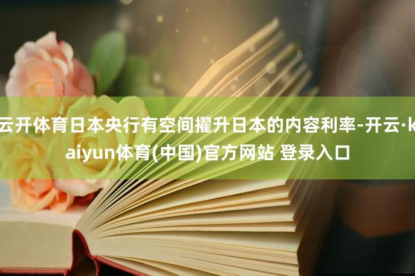 云开体育日本央行有空间擢升日本的内容利率-开云·kaiyun体育(中国)官方网站 登录入口