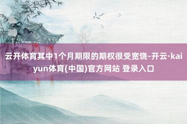 云开体育其中1个月期限的期权很受宽饶-开云·kaiyun体育(中国)官方网站 登录入口