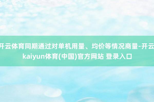开云体育同期通过对单机用量、均价等情况商量-开云·kaiyun体育(中国)官方网站 登录入口