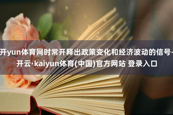 开yun体育网时常开释出政策变化和经济波动的信号-开云·kaiyun体育(中国)官方网站 登录入口