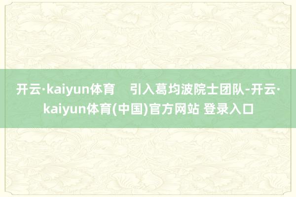 开云·kaiyun体育    引入葛均波院士团队-开云·kaiyun体育(中国)官方网站 登录入口