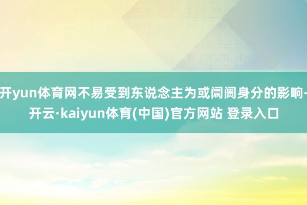 开yun体育网不易受到东说念主为或阛阓身分的影响-开云·kaiyun体育(中国)官方网站 登录入口