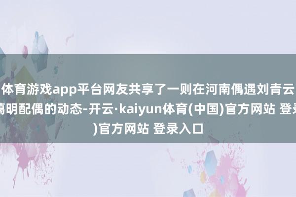 体育游戏app平台网友共享了一则在河南偶遇刘青云和郭蔼明配偶的动态-开云·kaiyun体育(中国)官方网站 登录入口